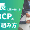 社長に褒められる事業継続計画（BCP）の取り組み方を解説する記事。災害対策の重要性と実践的なBCP策定方法、事前準備と防災マニュアル作成の具体的なアドバイスについて詳しく説明しています。
