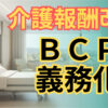 「介護報酬改定」による介護施設・事業所の業務継続計画（BCP）義務化の概要。記事はBCPの定義、介護施設におけるBCPの重要性、実施手順、リスクアセスメント、策定、スタッフ訓練、避難計画、BCPの更新などを詳細に解説。入居者の安全とサービス提供継続性を確保するためのBCPの実施の重要性を強調。